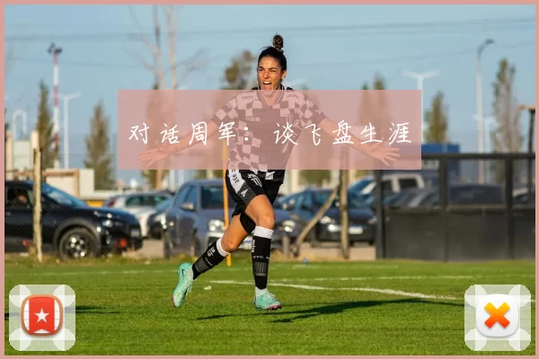 对话周军：谈飞盘生涯