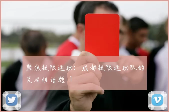 聚焦极限运动：成都极限运动队的灵活性话题_1