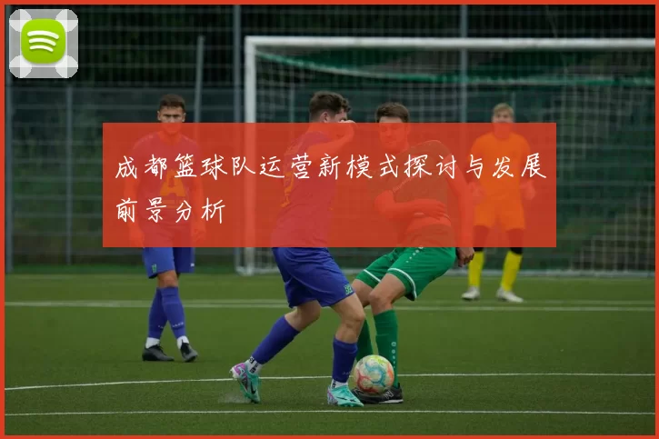成都篮球队运营新模式探讨与发展前景分析