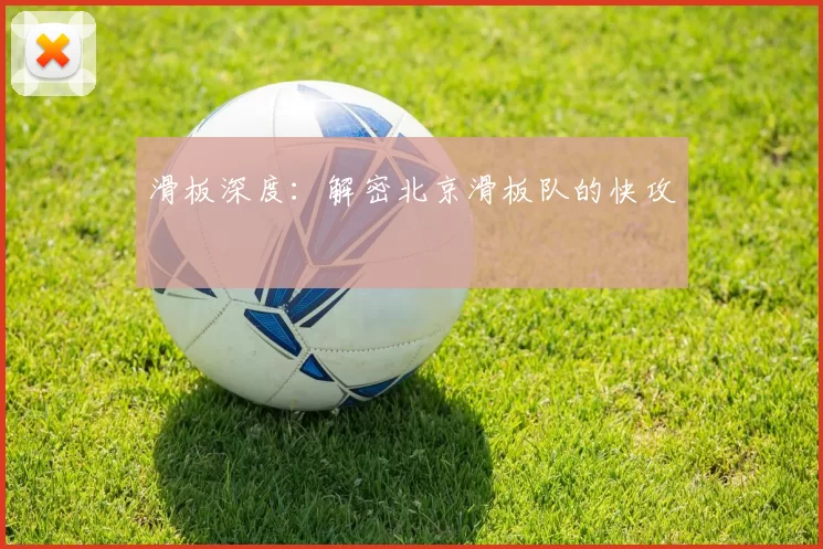 滑板深度：解密北京滑板队的快攻