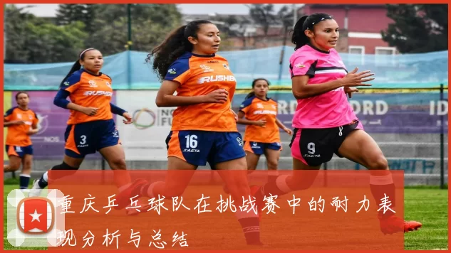 重庆乒乓球队在挑战赛中的耐力表现分析与总结
