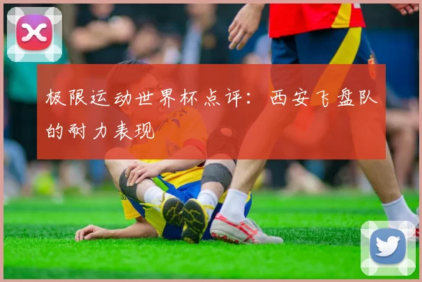 极限运动世界杯点评：西安飞盘队的耐力表现