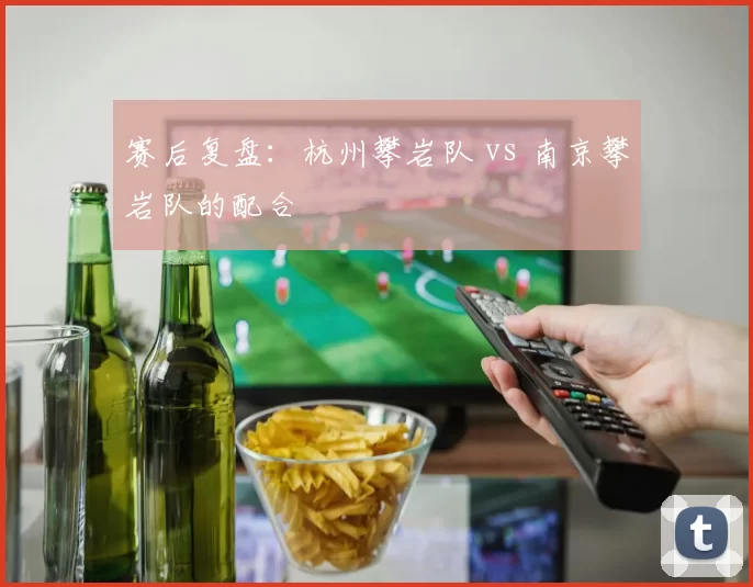 赛后复盘：杭州攀岩队 vs 南京攀岩队的配合
