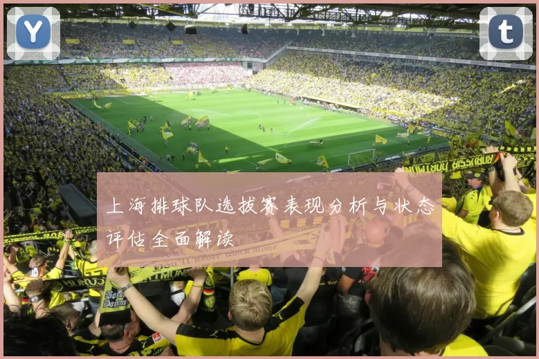 上海排球队选拔赛表现分析与状态评估全面解读
